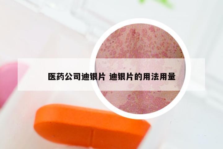 医药公司迪银片 迪银片的用法用量