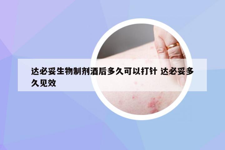 达必妥生物制剂酒后多久可以打针 达必妥多久见效