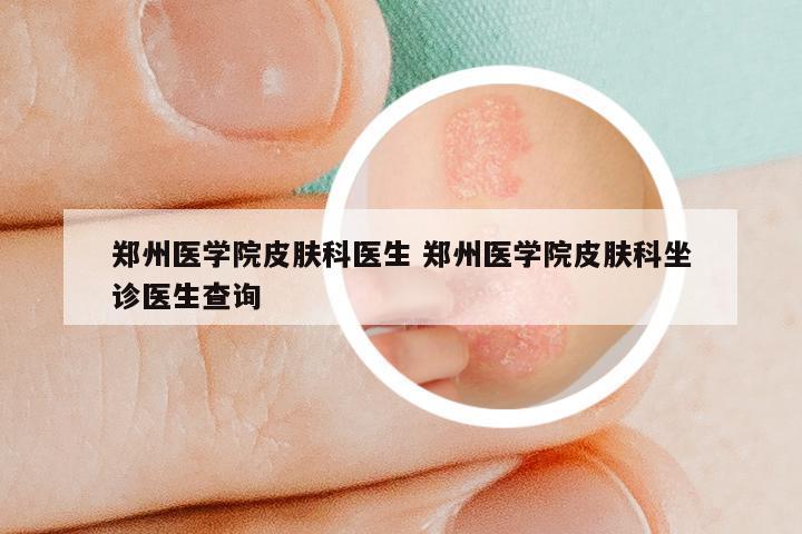 郑州医学院皮肤科医生 郑州医学院皮肤科坐诊医生查询