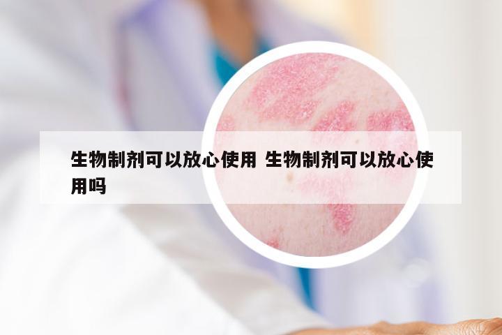 生物制剂可以放心使用 生物制剂可以放心使用吗