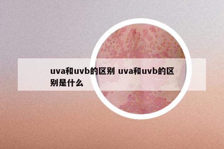 uva和uvb的区别 uva和uvb的区别是什么