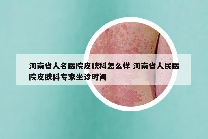 河南省人名医院皮肤科怎么样 河南省人民医院皮肤科专家坐诊时间