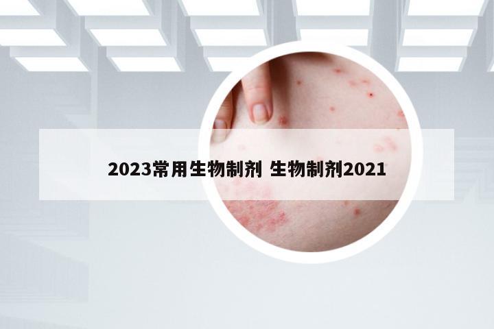 2023常用生物制剂 生物制剂2021