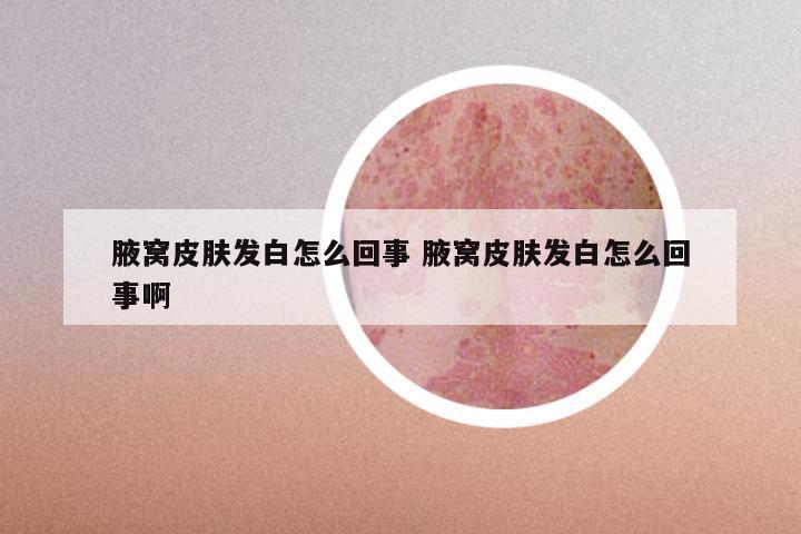 腋窝皮肤发白怎么回事 腋窝皮肤发白怎么回事啊