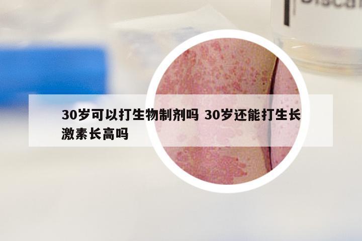 30岁可以打生物制剂吗 30岁还能打生长激素长高吗