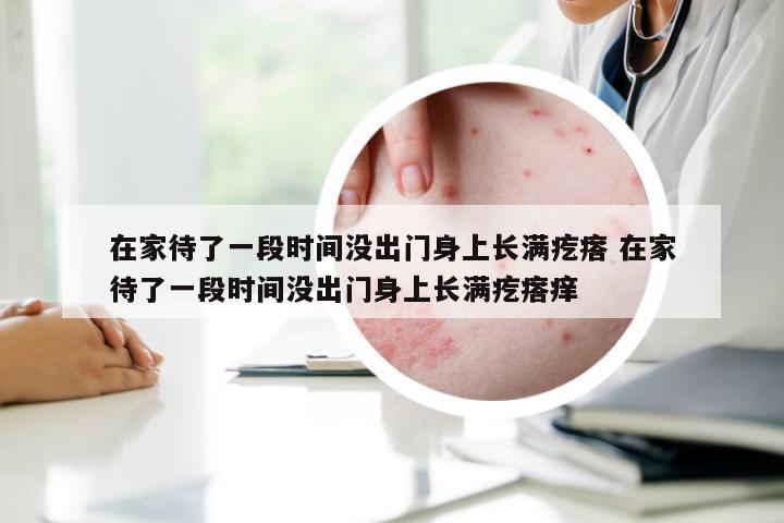 在家待了一段时间没出门身上长满疙瘩 在家待了一段时间没出门身上长满疙瘩痒