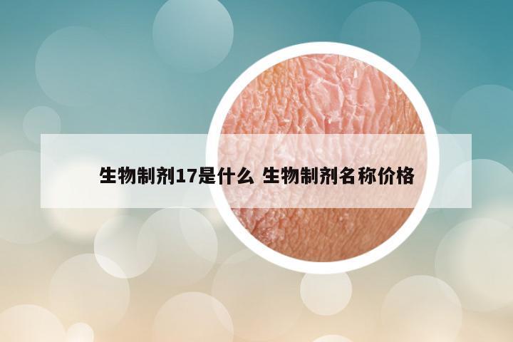 生物制剂17是什么 生物制剂名称价格