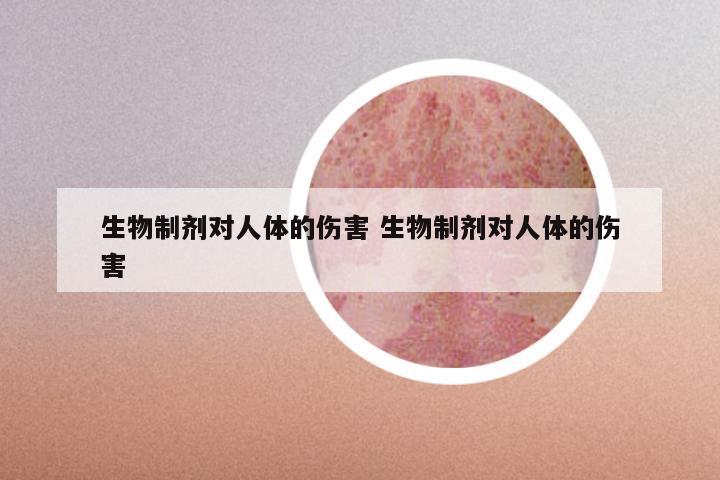 生物制剂对人体的伤害 生物制剂对人体的伤害