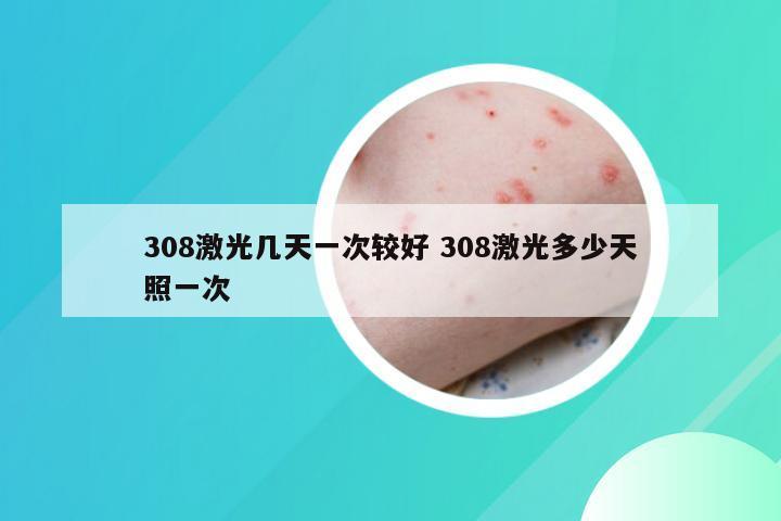 308激光几天一次较好 308激光多少天照一次