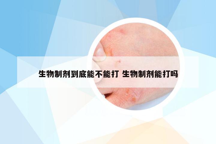 生物制剂到底能不能打 生物制剂能打吗