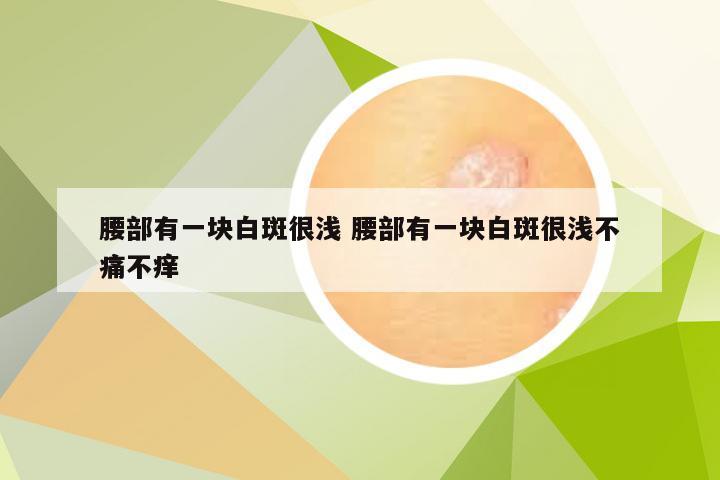 腰部有一块白斑很浅 腰部有一块白斑很浅不痛不痒