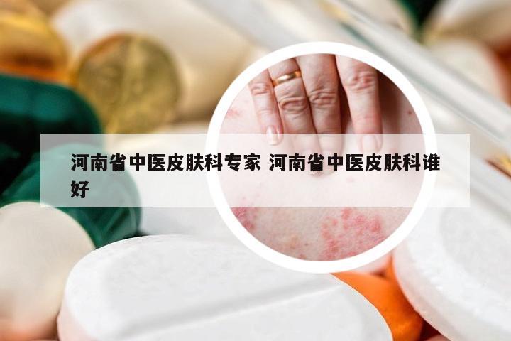 河南省中医皮肤科专家 河南省中医皮肤科谁好