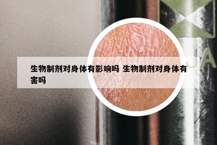 生物制剂对身体有影响吗 生物制剂对身体有害吗