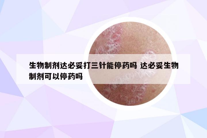 生物制剂达必妥打三针能停药吗 达必妥生物制剂可以停药吗