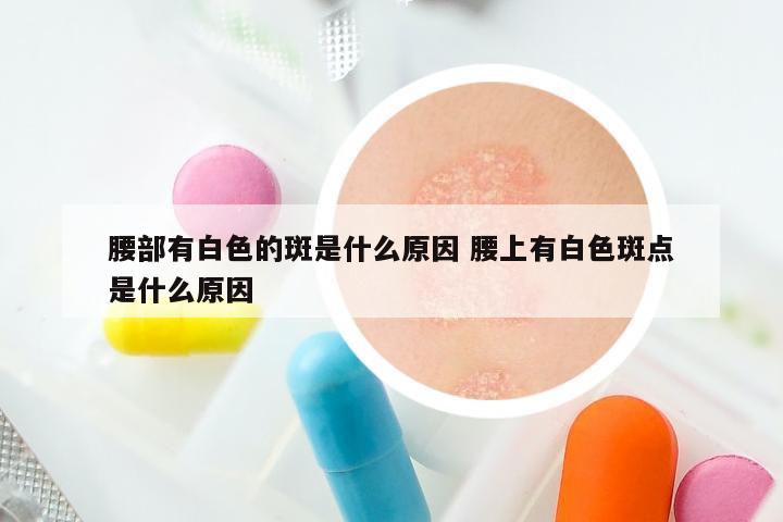 腰部有白色的斑是什么原因 腰上有白色斑点是什么原因