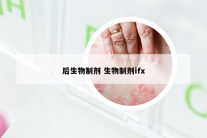 后生物制剂 生物制剂ifx