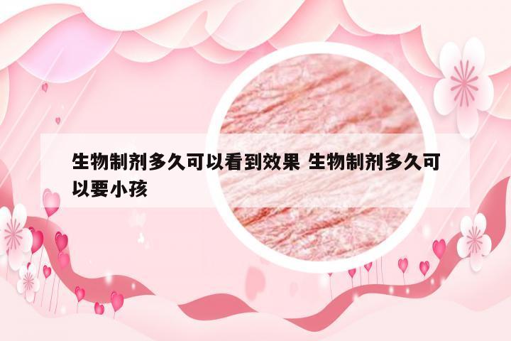 生物制剂多久可以看到效果 生物制剂多久可以要小孩