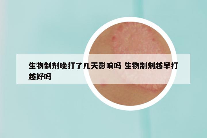 生物制剂晚打了几天影响吗 生物制剂越早打越好吗