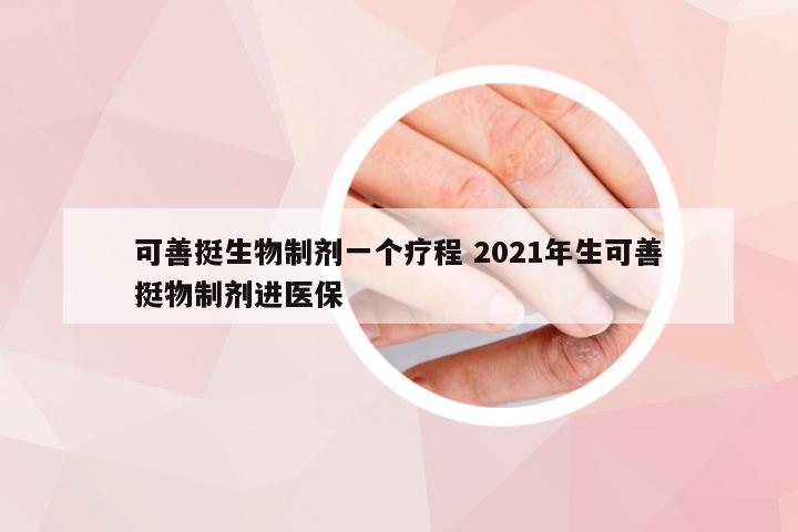 可善挺生物制剂一个疗程 2021年生可善挺物制剂进医保