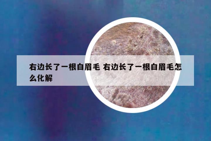 右边长了一根白眉毛 右边长了一根白眉毛怎么化解