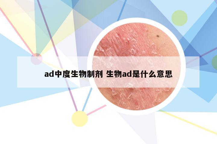 ad中度生物制剂 生物ad是什么意思