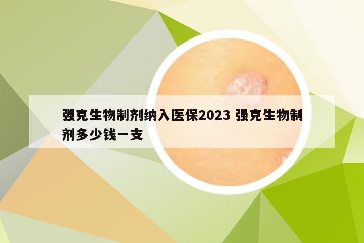 强克生物制剂纳入医保2023 强克生物制剂多少钱一支