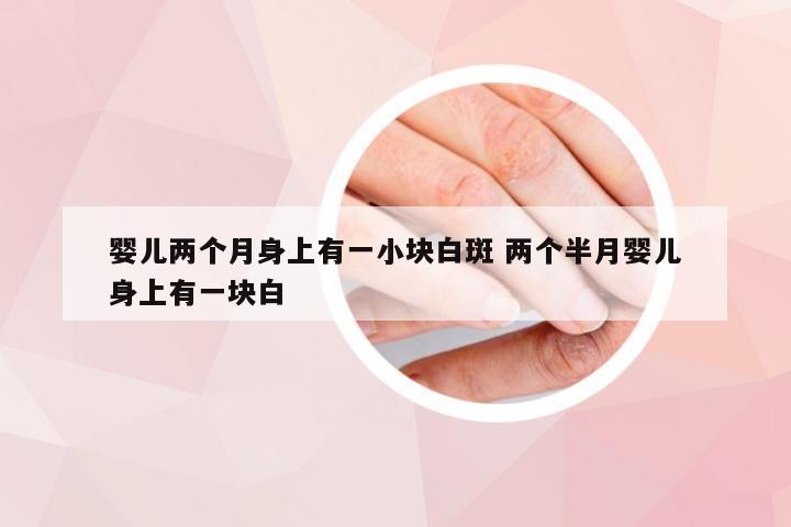 婴儿两个月身上有一小块白斑 两个半月婴儿身上有一块白