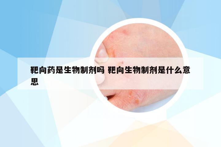 靶向药是生物制剂吗 靶向生物制剂是什么意思