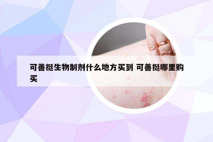 可善挺生物制剂什么地方买到 可善挺哪里购买