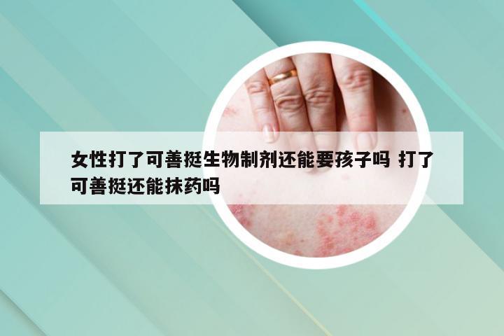 女性打了可善挺生物制剂还能要孩子吗 打了可善挺还能抹药吗