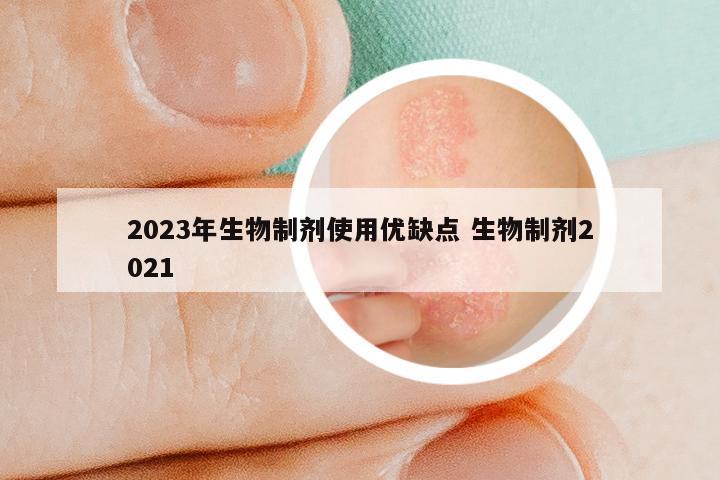 2023年生物制剂使用优缺点 生物制剂2021