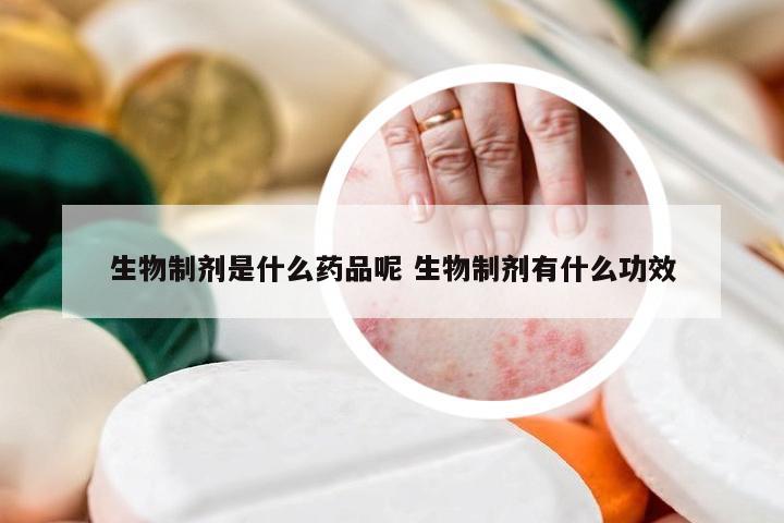 生物制剂是什么药品呢 生物制剂有什么功效