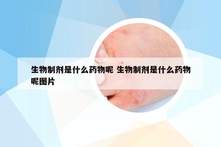 生物制剂是什么药物呢 生物制剂是什么药物呢图片