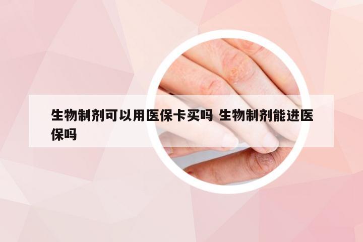 生物制剂可以用医保卡买吗 生物制剂能进医保吗