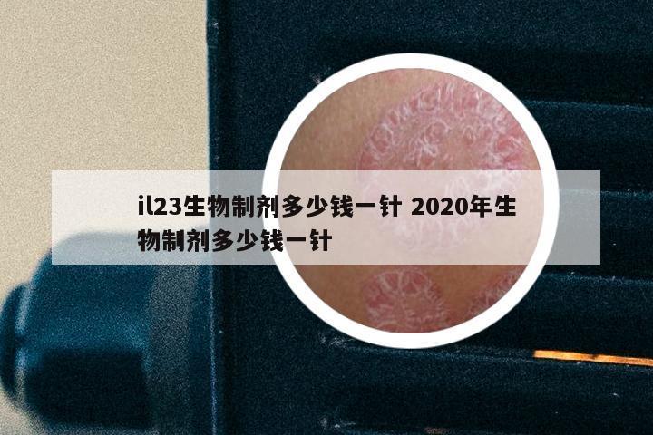 il23生物制剂多少钱一针 2020年生物制剂多少钱一针