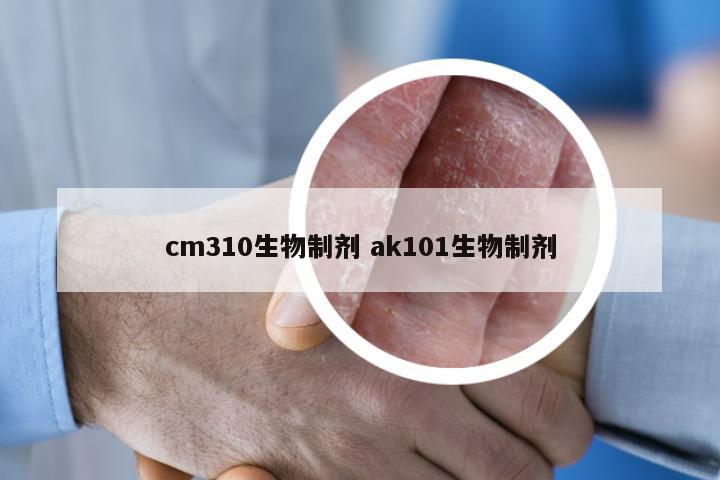 cm310生物制剂 ak101生物制剂