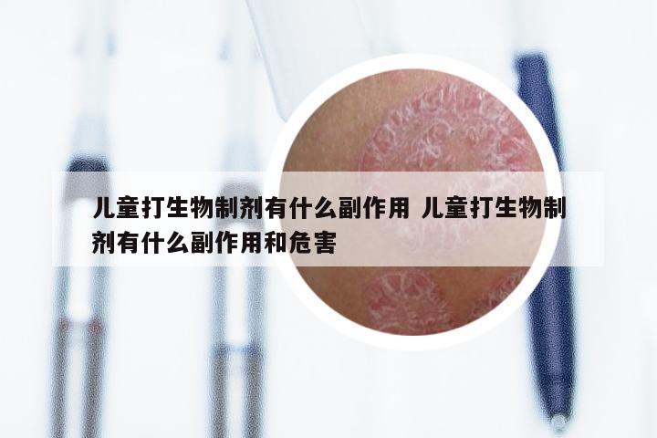 儿童打生物制剂有什么副作用 儿童打生物制剂有什么副作用和危害