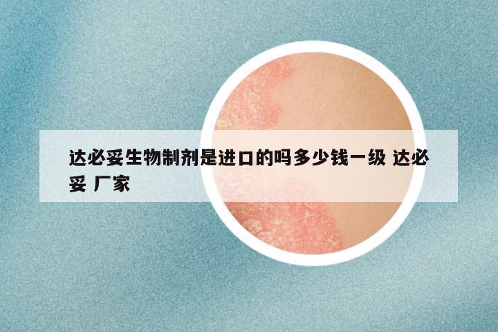 达必妥生物制剂是进口的吗多少钱一级 达必妥 厂家