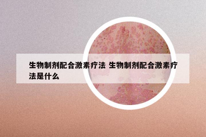 生物制剂配合激素疗法 生物制剂配合激素疗法是什么