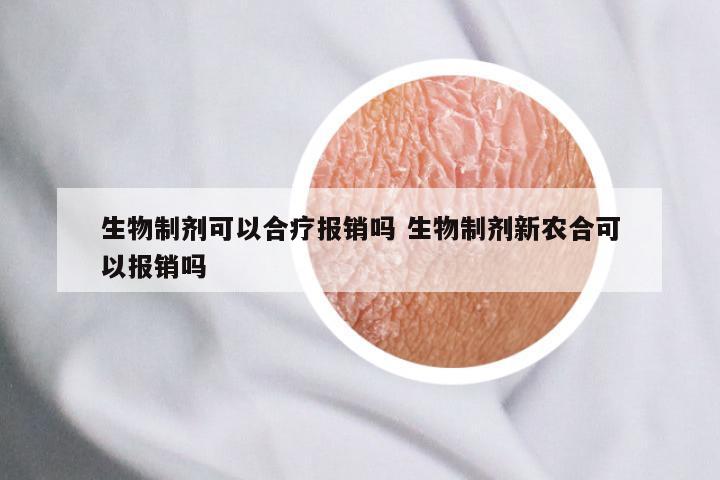 生物制剂可以合疗报销吗 生物制剂新农合可以报销吗