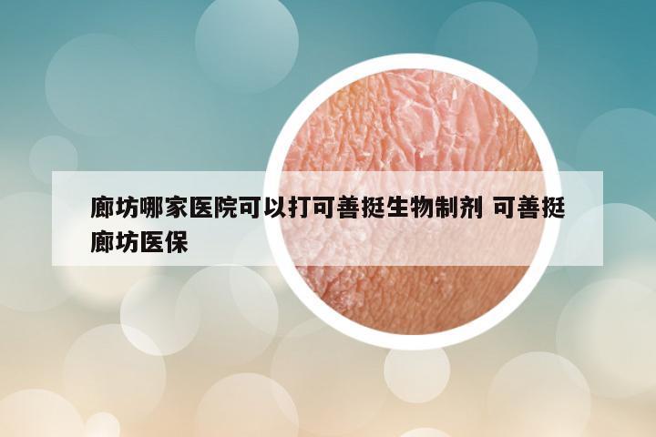 廊坊哪家医院可以打可善挺生物制剂 可善挺廊坊医保