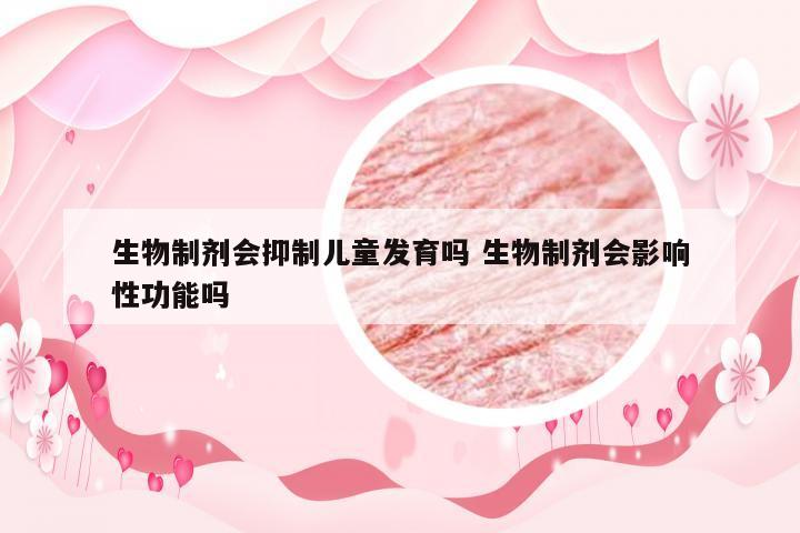 生物制剂会抑制儿童发育吗 生物制剂会影响性功能吗