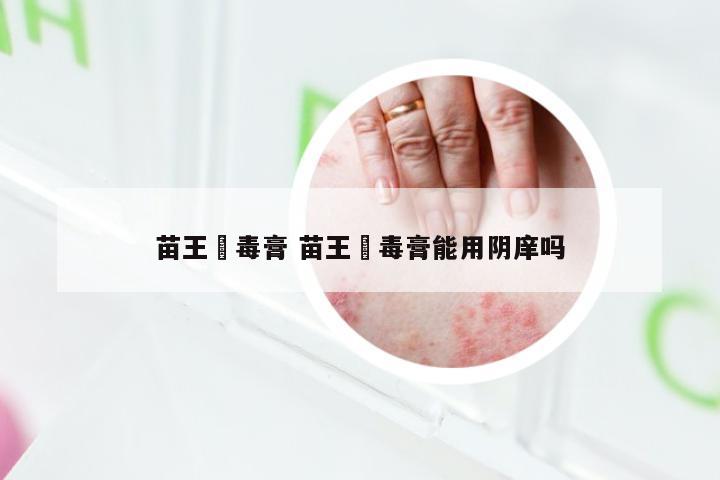 苗王廯毒膏 苗王廯毒膏能用阴庠吗