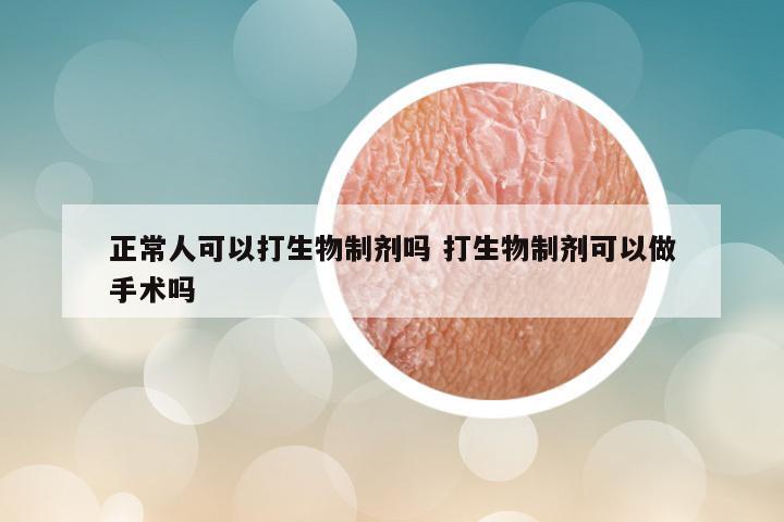 正常人可以打生物制剂吗 打生物制剂可以做手术吗