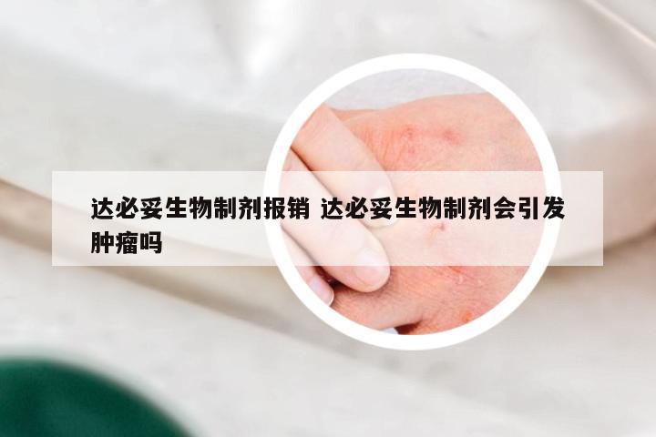 达必妥生物制剂报销 达必妥生物制剂会引发肿瘤吗