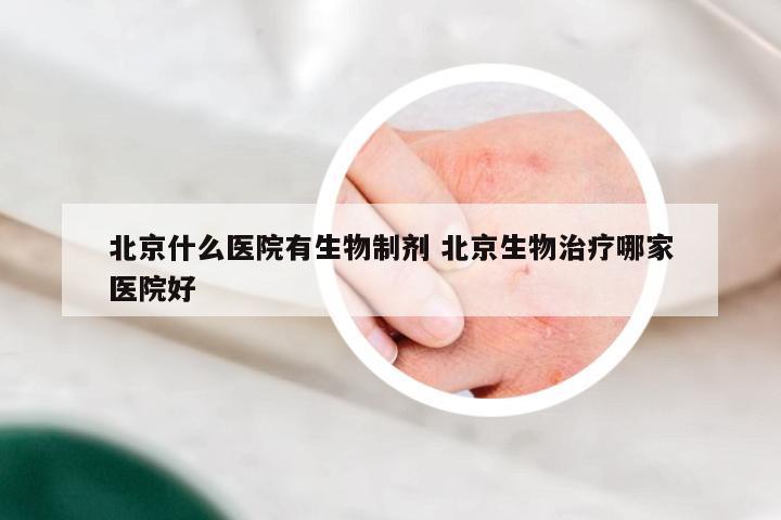 北京什么医院有生物制剂 北京生物治疗哪家医院好