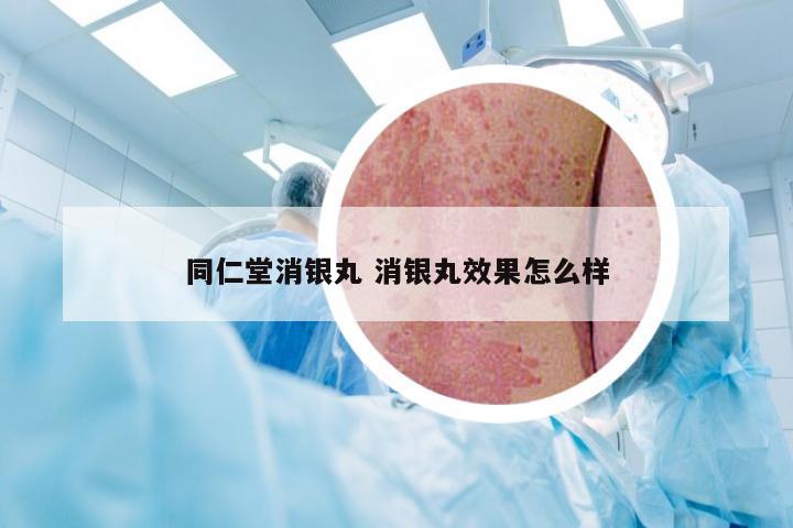 同仁堂消银丸 消银丸效果怎么样