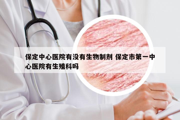 保定中心医院有没有生物制剂 保定市第一中心医院有生殖科吗