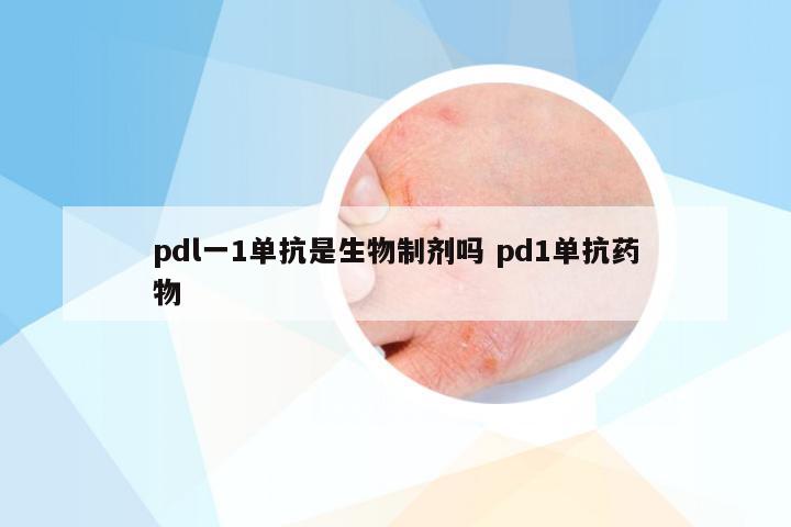 pdl一1单抗是生物制剂吗 pd1单抗药物