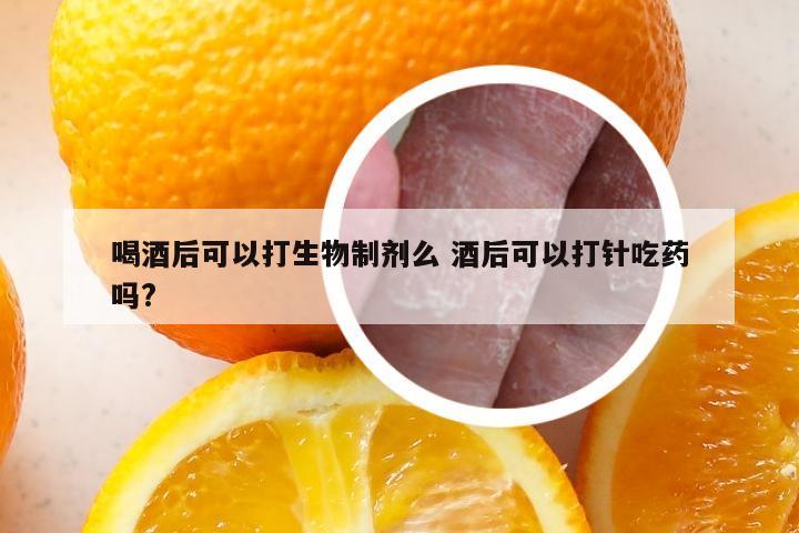 喝酒后可以打生物制剂么 酒后可以打针吃药吗?